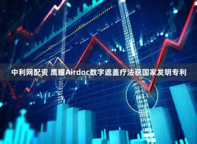 中利网配资 鹰瞳Airdoc数字遮盖疗法获国家发明专利