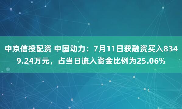 中京信投配资 中国动力：7月11日获融资买入8349.24万元，占当日流入资金比例为25.06%