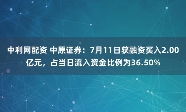 中利网配资 中原证券：7月11日获融资买入2.00亿元，占当日流入资金比例为36.50%