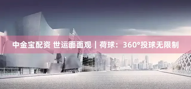 中金宝配资 世运面面观｜荷球：360°投球无限制