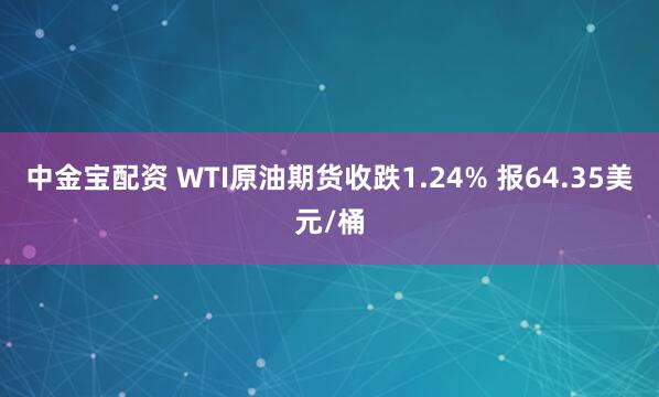 中金宝配资 WTI原油期货收跌1.24% 报64.35美元/桶