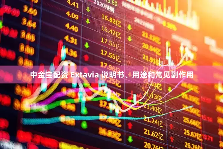 中金宝配资 Extavia 说明书、用途和常见副作用