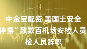中金宝配资 美国土安全部“停摆”致数百机场安检人员辞职