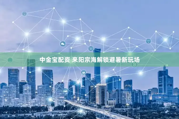 中金宝配资 来阳宗海解锁避暑新玩场
